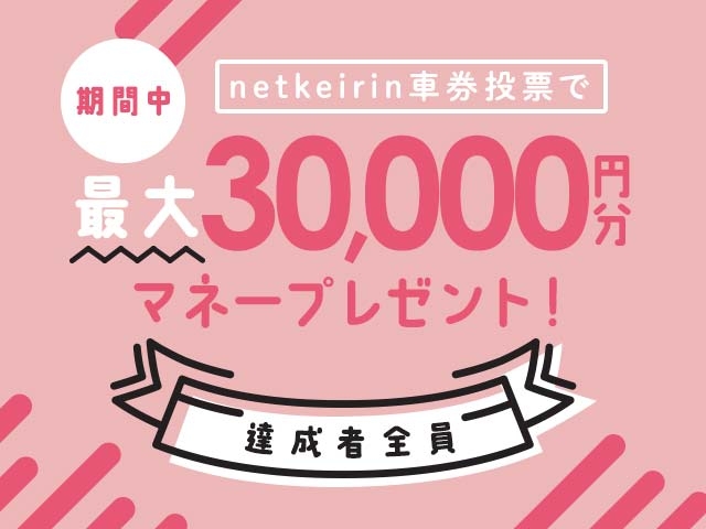 【8/10〜8/16】毎日投票キャンペーン(netkeirin投票の7日間の累計投票額に応じて最大30,000円分のマネーがもらえる)