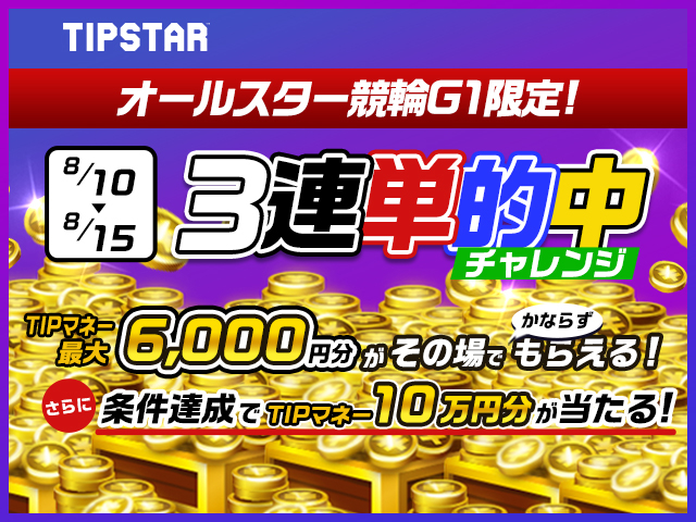 【TIPSTARキャンペーン】オールスター競輪限定！1日に3連単4レース以上の的中でTIPマネーがもらえる！