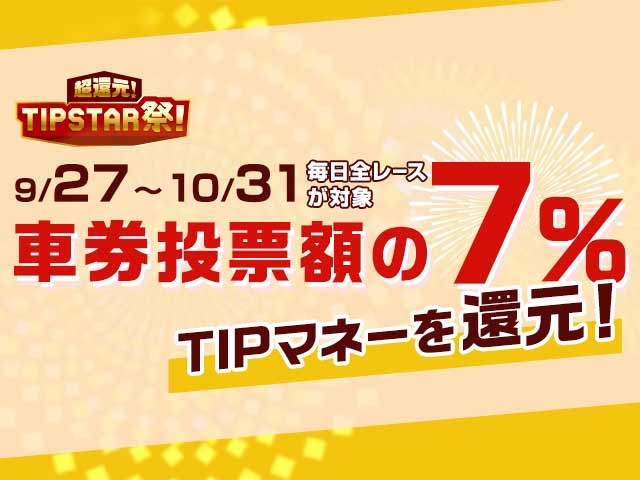 【超還元！TIPSTAR祭！】毎日全レースで7%戻ってくる！車券投票後にTIPマネーバックキャンペーン開催中！