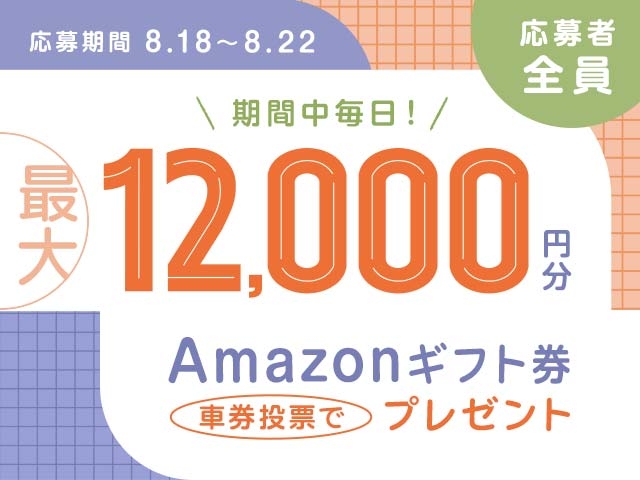 8/18〜8/22 期間中の投票で毎日最大12,000円分のAmazonギフト券がもらえる！