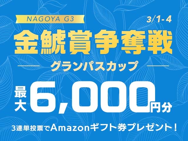 3/1〜3/4 金鯱賞争奪戦　グランパスカップに3連単投票して最大6,000円分のAmazonギフト券をゲット！