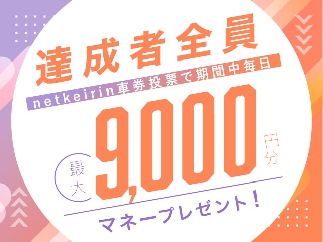 【7/28〜8/3】毎日投票キャンペーン（netkeirin投票で毎日最大9,000円分のマネーがもらえる）			