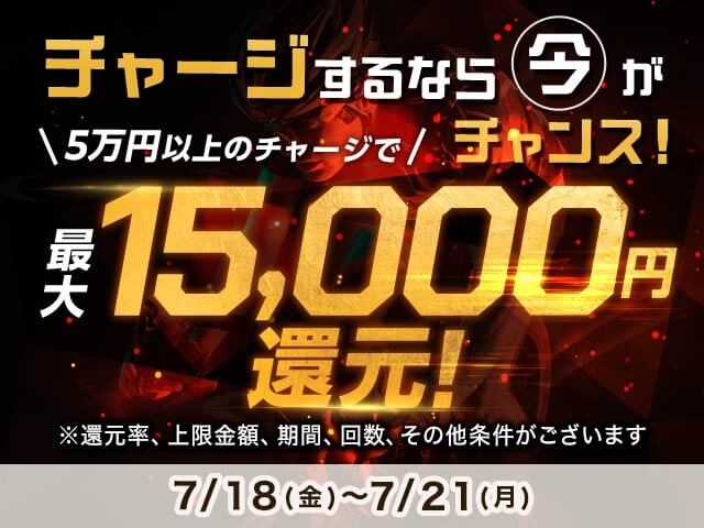 【7/18〜7/21】チャージ還元キャンペーン（一度に5万円以上のチャージで最大15,000円もらえる）			