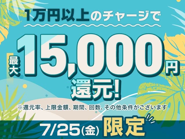 【7/25】チャージ還元キャンペーン（一度に1万円以上のチャージで最大15,000円もらえる）			