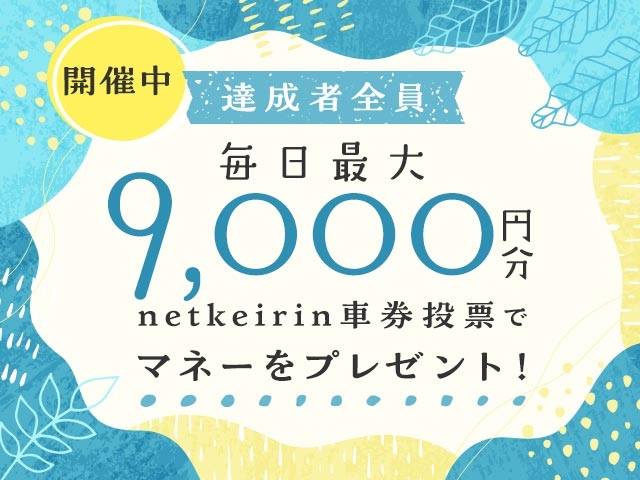 【8/4〜8/7】毎日投票キャンペーン（netkeirin投票で毎日最大9,000円分のマネーがもらえる）