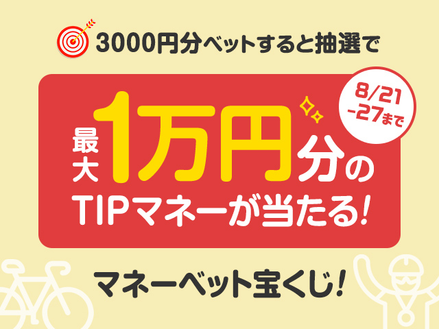 【TIPSTARキャンペーン】8/27（金）まで、3,000円分ベットすると抽選で最大1万円分のTIPマネーが当たる！