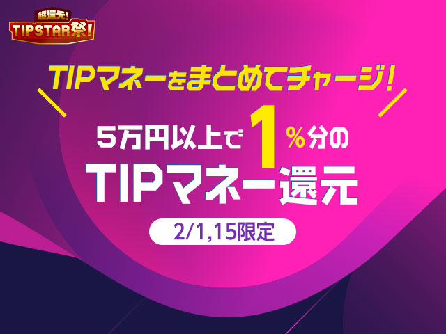 【2/1・15が対象】TIPマネーチャージキャンペーン！1度に50,000円以上チャージでTIPマネープレゼント！	