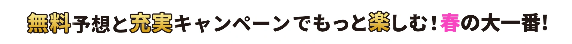 無料予想と充実キャンペーンでもっと楽しむ！春の大一番！