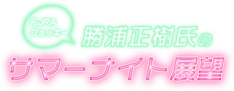 元JRAジョッキー勝浦正樹氏のサマーナイト展望